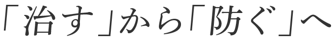 「治す」から「防ぐ」へ